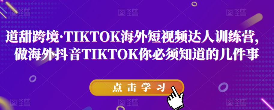 道甜跨境·TIKTOK海外短视频达人训练营，做海外抖音TIKTOK你必须知道的几件事-网创先锋