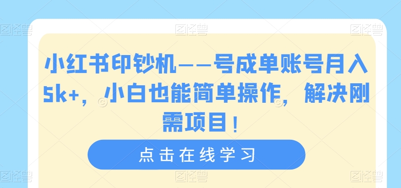 小红书印钞机——号成单账号月入5k+，小白也能简单操作，解决刚需项目【揭秘】-网创先锋