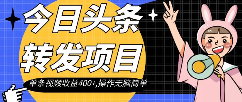 今日头条转发项目，单条视频收益400+,操作无脑简单【揭秘】-网创先锋