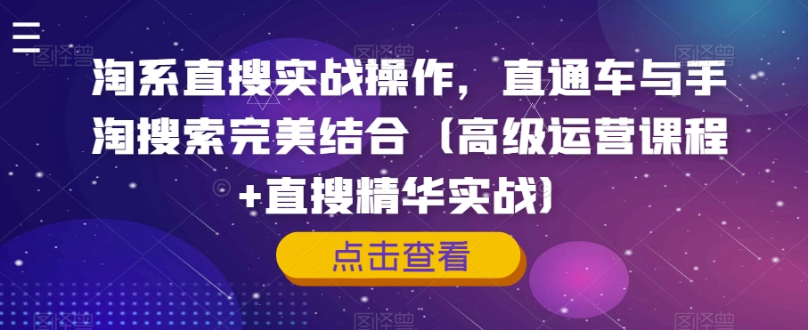 淘系直搜实战操作，直通车与手淘搜索完美结合（高级运营课程+直搜精华实战）-网创先锋