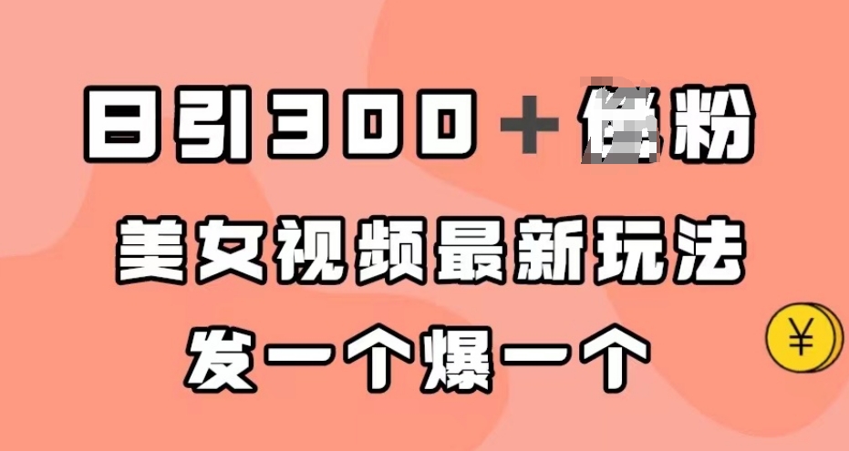 日引300＋男粉，美女视频最新玩法，发一个爆一个【揭秘】-网创先锋
