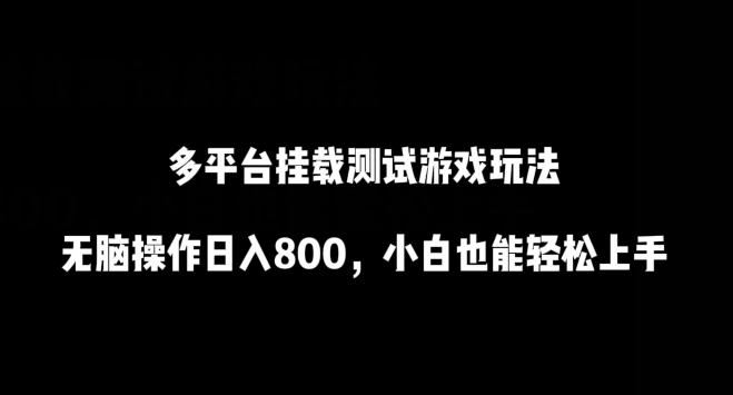 多平台挂载测试游戏玩法，无脑操作日入800，小白也能轻松上手【揭秘】-网创先锋