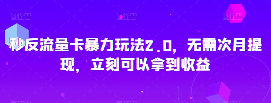 秒反流量卡暴力玩法2.0，无需次月提现，立刻可以拿到收益【揭秘】-网创先锋