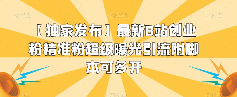 【独家发布】最新B站创业粉精准粉超级曝光引流附脚本可多开【揭秘】-网创先锋