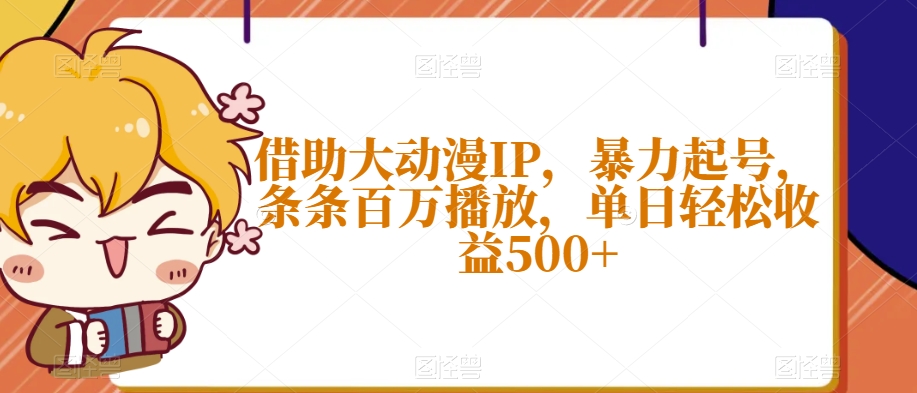 借助大动漫IP，暴力起号，条条百万播放，单日轻松收益500+【揭秘】-网创先锋