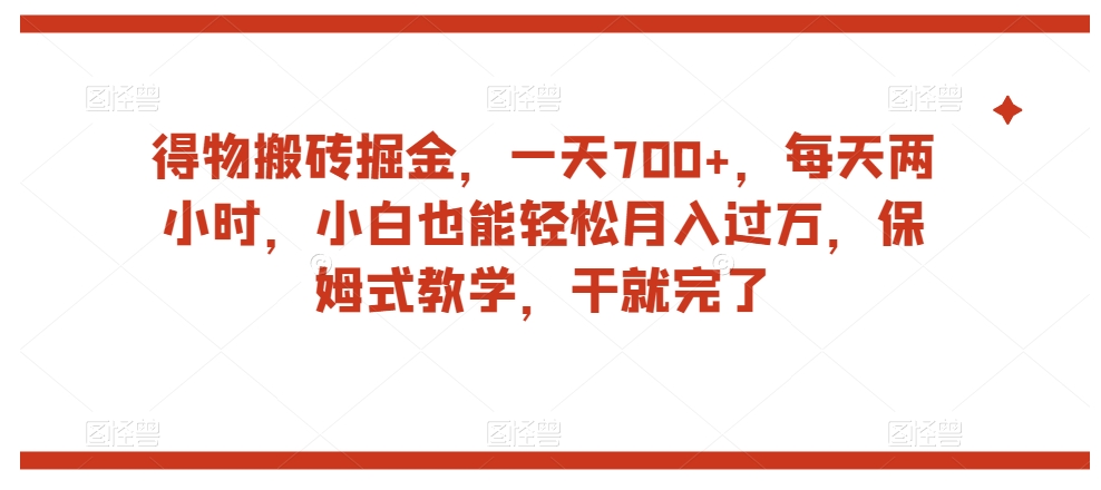 得物搬砖掘金，一天700+，每天两小时，小白也能轻松月入过万，保姆式教学，干就完了-网创先锋