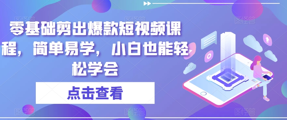 零基础剪出爆款短视频课程，简单易学，小白也能轻松学会-网创先锋