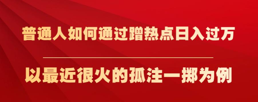 普通人如何通过蹭热点日入过万，以最近很火的孤注一掷为例【揭秘】-网创先锋