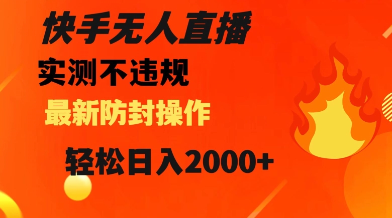 快手无人直播，不违规搭配最新的防封操作，轻松日入2000+【揭秘】-网创先锋