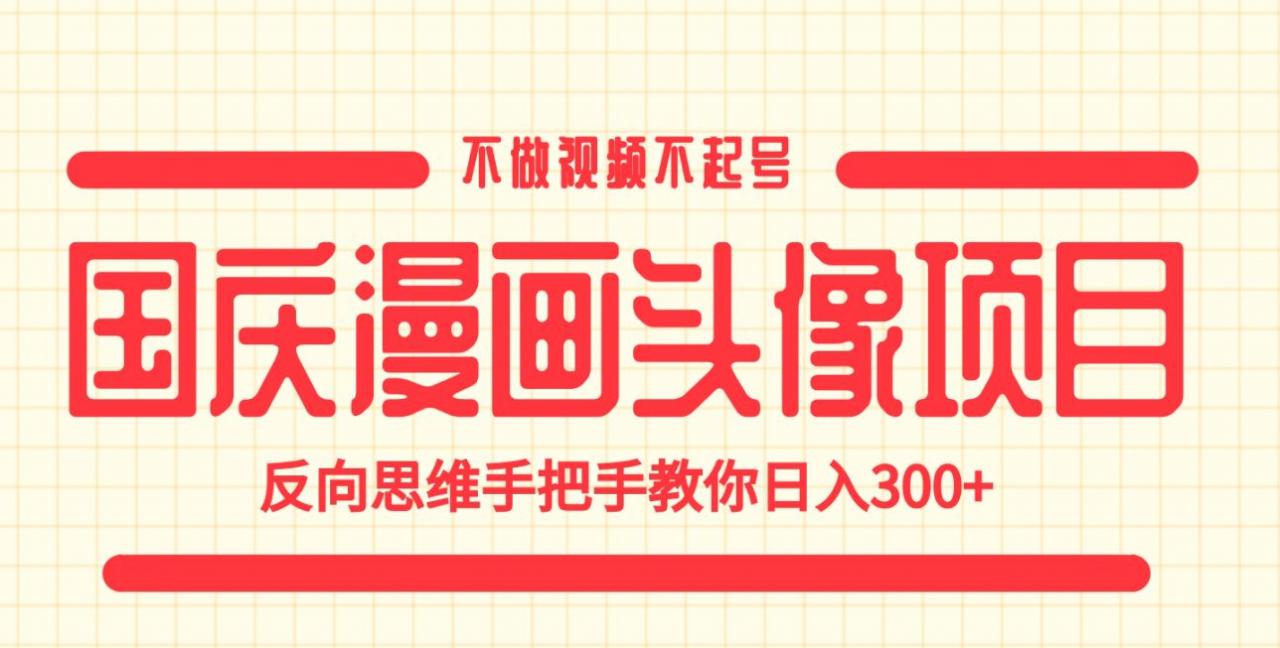 国庆漫画头像项目，不做视频不起号，反向思维手把手教你日入300+【揭秘】-网创先锋