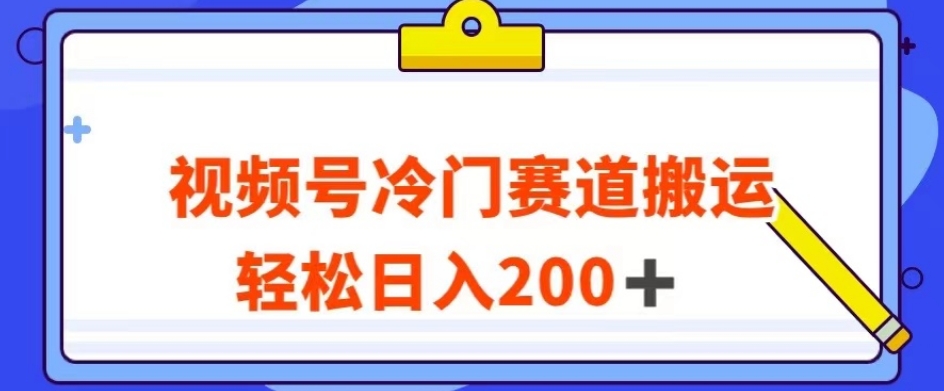 视频号最新冷门赛道搬运玩法，轻松日入200+【揭秘】-网创先锋
