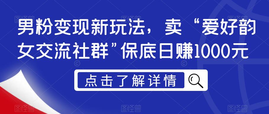 男粉变现新玩法，卖“爱好韵女交流社群”保底日赚1000元【揭秘】-网创先锋