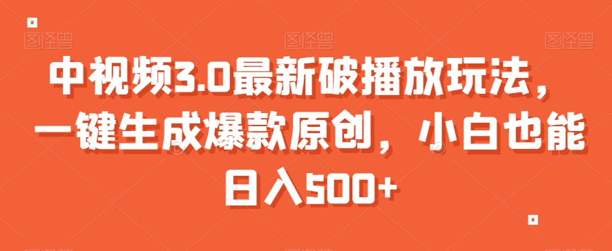 中视频3.0最新破播放玩法，一键生成爆款原创，小白也能日入500+【揭秘】-网创先锋