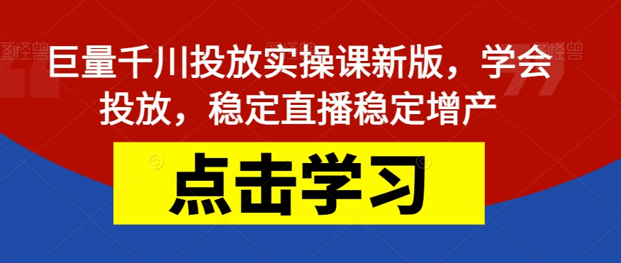 巨量千川投放实操课新版，学会投放，稳定直播稳定增产-网创先锋