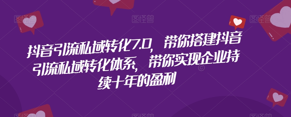抖音引流私域转化7.0，带你搭建抖音引流私域转化体系，带你实现企业持续十年的盈利-网创先锋
