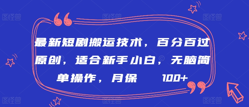最新短剧搬运技术，百分百过原创，适合新手小白，无脑简单操作，月保底2000+【揭秘】-网创先锋