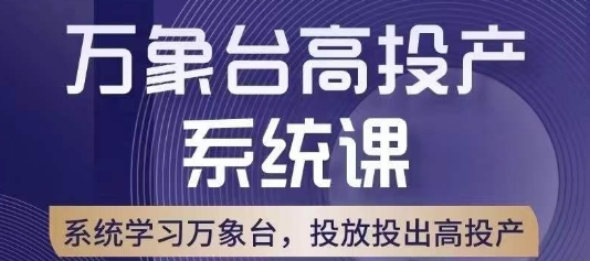 万象台高投产系统课，万象台底层逻辑解析，用多计划、多工具配合，投出高投产-网创先锋