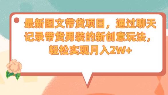 最新图文带货项目，通过聊天记录带货男装的新创意玩法，轻松实现月入2W+【揭秘】-网创先锋