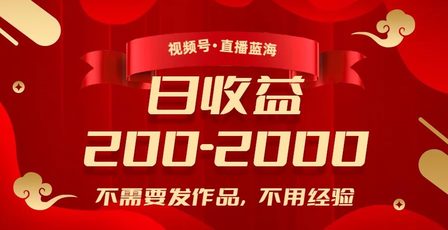 视频号直播蓝海，不需要发作品，不用经验，日入200-2000+【揭秘】-网创先锋