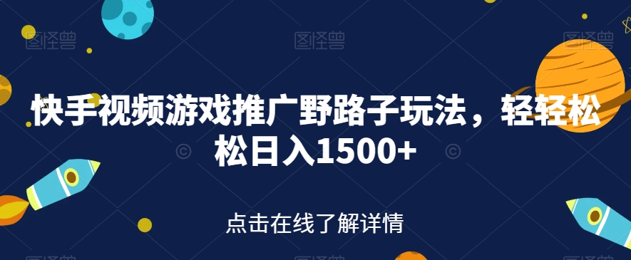快手视频游戏推广野路子玩法，轻轻松松日入1500+【揭秘】-网创先锋