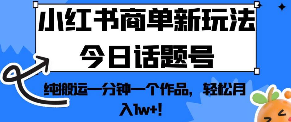 小红书商单新玩法今日话题号，纯搬运一分钟一个作品，轻松月入1w+！【揭秘】-网创先锋