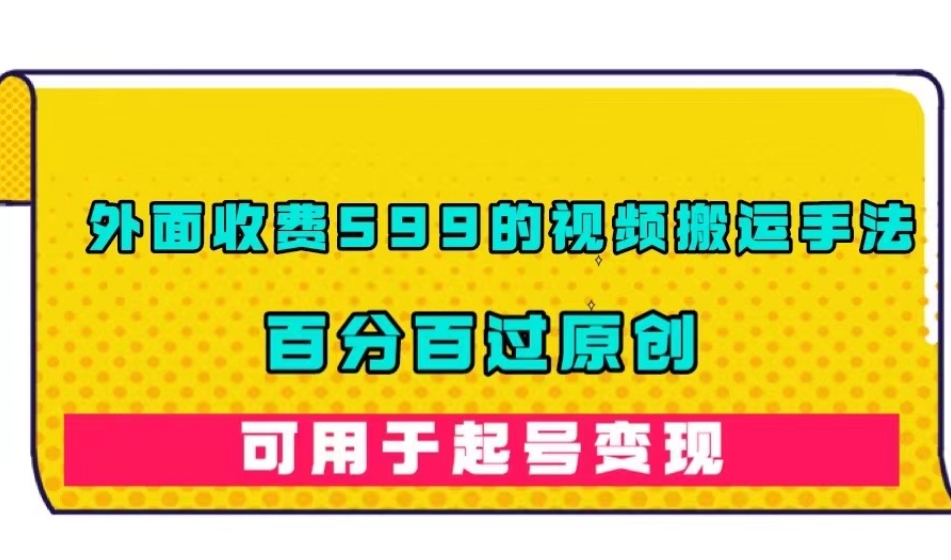 外面收费599的视频搬运手法，百分百过原创，可用起号变现【揭秘】-网创先锋