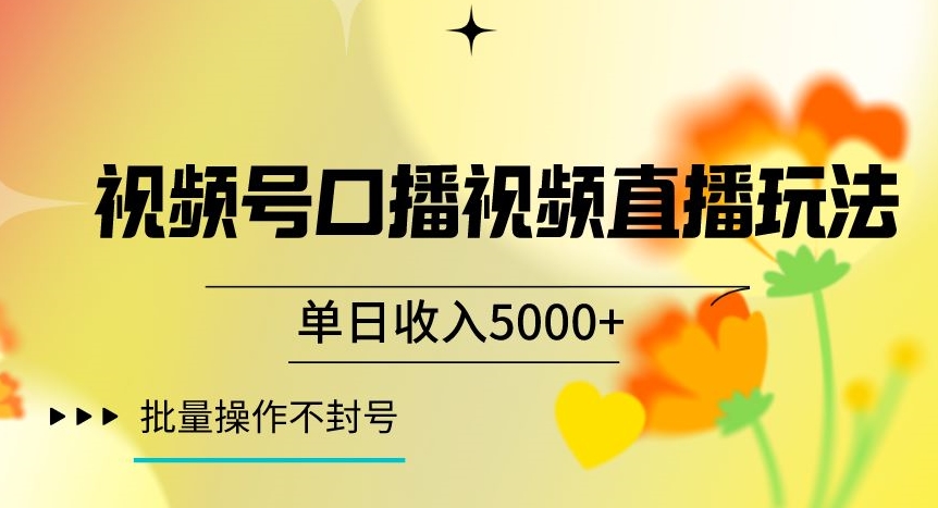 视频号囗播视频直播玩法，单日收入5000+，批量操作不封号【揭秘】-网创先锋