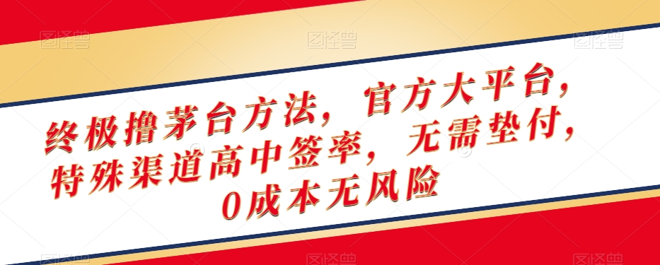 终极撸茅台方法，官方大平台，特殊渠道高中签率，无需垫付，0成本无风险【揭秘】-网创先锋