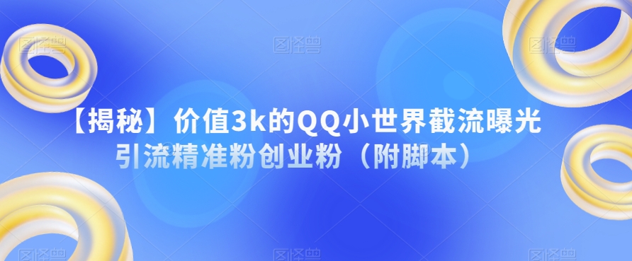 【揭秘】价值3k的QQ小世界截流曝光引流精准粉创业粉（附脚本）-网创先锋