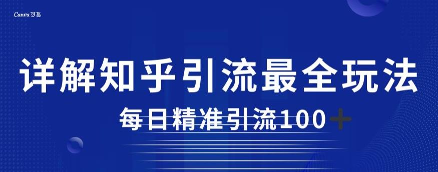 详解知乎引流最全玩法，每日精准引流100+【揭秘】-网创先锋