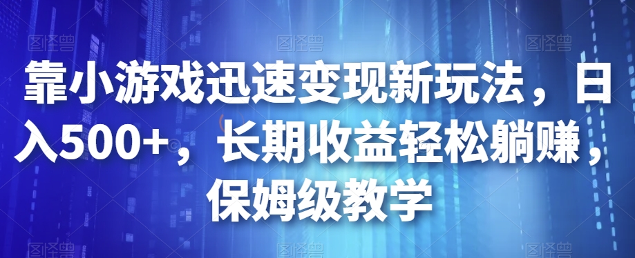 靠小游戏迅速变现新玩法，日入500+，长期收益轻松躺赚，保姆级教学【揭秘】-网创先锋