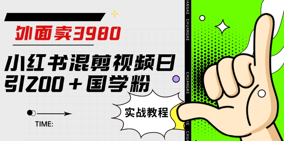 外面卖3980小红书混剪视频日引200+国学粉实战教程【揭秘】-网创先锋