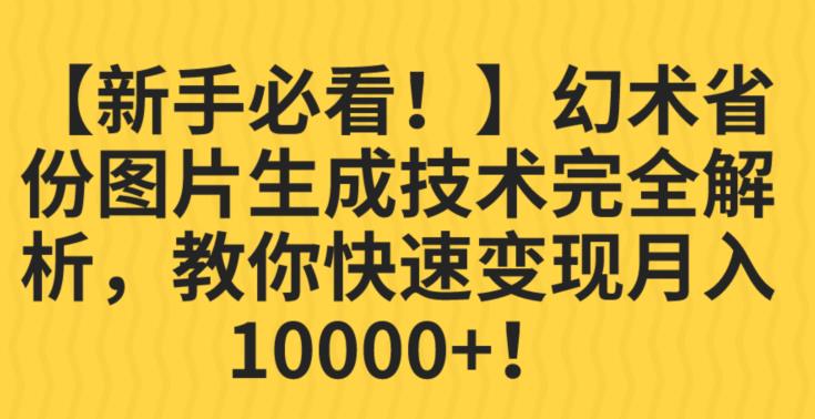 【新手必看！】幻术省份图片生成技术完全解析，教你快速变现并轻松月入10000+【揭秘】-网创先锋