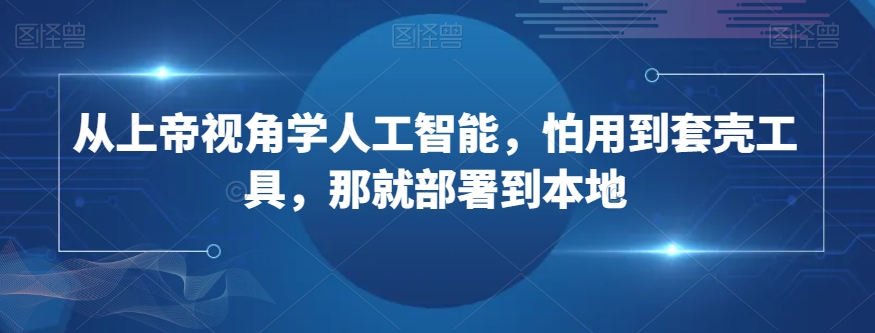 从上帝视角学人工智能，怕用到套壳工具，那就部署到本地-网创先锋