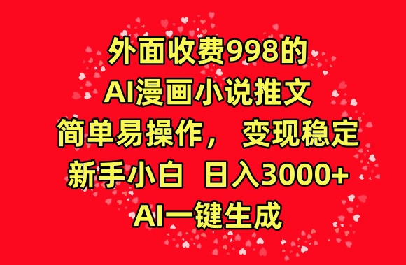 外面收费998的AI漫画小说推文，简单易操作，变现稳定，新手小白日入3000+，AI一键生成【揭秘】-网创先锋