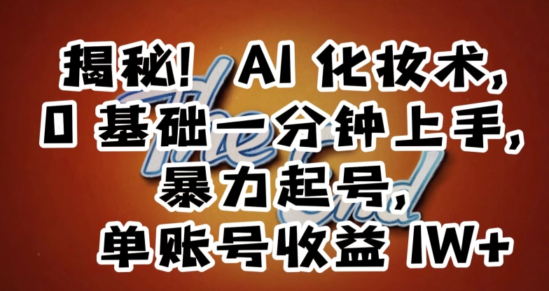 揭秘！AI化妆术，0基础一分钟上手，暴力起号，单账号收益1W+-网创先锋