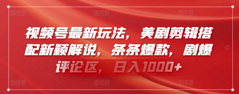 视频号最新玩法，美剧剪辑搭配新颖解说，条条爆款，剧爆评论区，日入1000+【揭秘】-网创先锋
