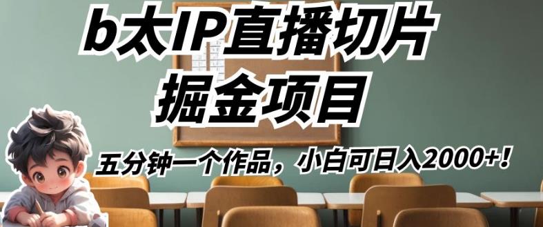 b太IP直播切片掘金项目，五分钟一个作品，小白可日入2000+【揭秘】-网创先锋
