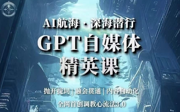 AI航海·深海潜行，GPT自媒体精英课，全网首创调教心流法3.0-网创先锋