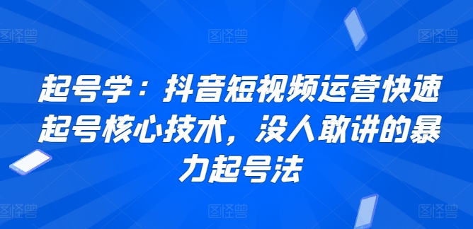 起号学：抖音短视频运营快速起号核心技术，没人敢讲的暴力起号法-网创先锋