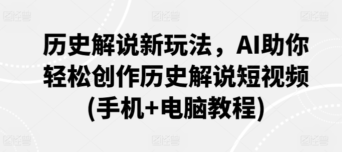 历史解说新玩法，AI助你轻松创作历史解说短视频(手机+电脑教程)-网创先锋