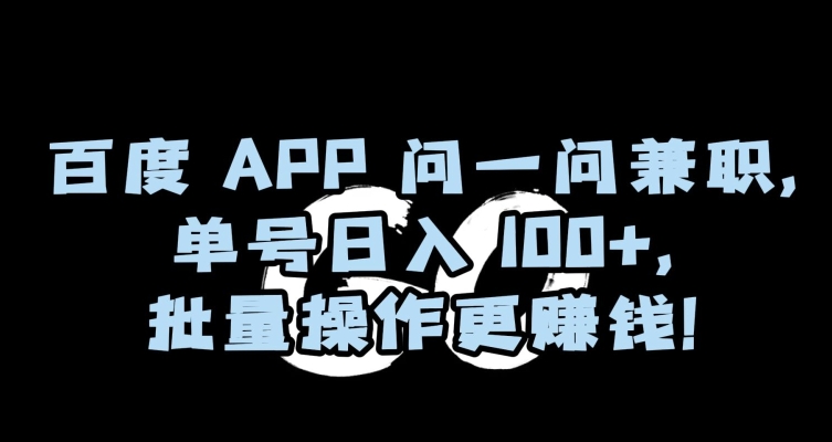 百度APP问一问兼职，单号日入100+，批量操作更赚钱【揭秘】-网创先锋
