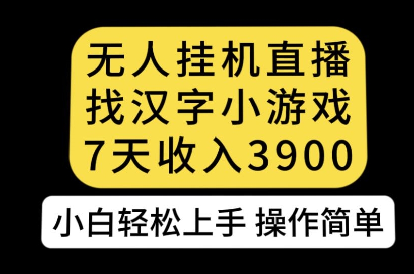无人直播找汉字小游戏新玩法，7天收益3900，小白轻松上手人人可操作【揭秘】-网创先锋