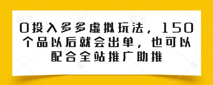 0投入多多虚拟玩法，150个品以后就会出单，也可以配合全站推广助推-网创先锋