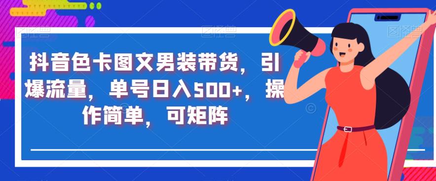 抖音色卡图文男装带货，引爆流量，单号日入500+，操作简单，可矩阵【揭秘】-网创先锋