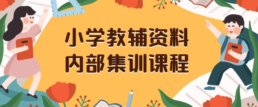 小学教辅资料，内部集训保姆级教程，私域一单收益29-129（教程+资料）-网创先锋