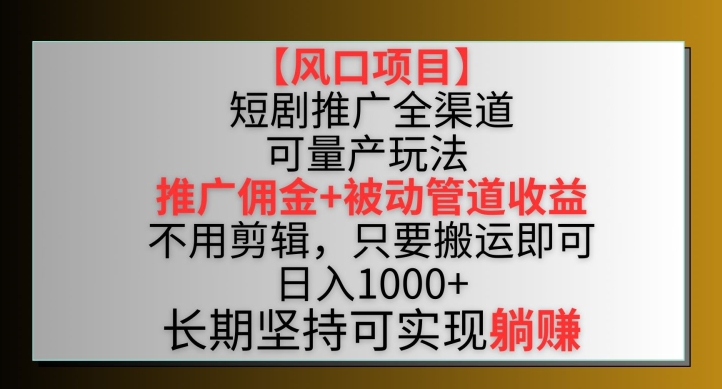 【风口项目】短剧推广全渠道最新双重收益玩法，推广佣金管道收益，不用剪辑，只要搬运即可【揭秘】-网创先锋
