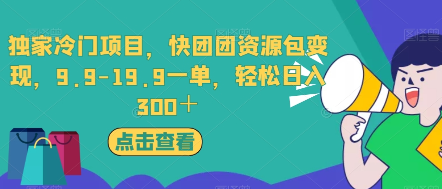 独家冷门项目，快团团资源包变现，9.9-19.9一单，轻松日入300＋【揭秘】-网创先锋