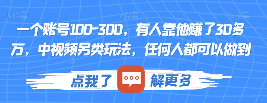 一个账号100-300，有人靠他赚了30多万，中视频另类玩法，任何人都可以做到【揭秘】-网创先锋