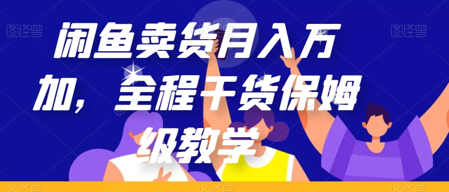 闲鱼卖货月入万加，全程干货保姆级教学【揭秘】-网创先锋